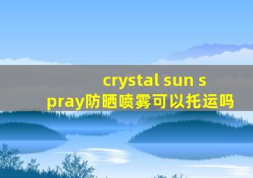 crystal sun spray防晒喷雾可以托运吗